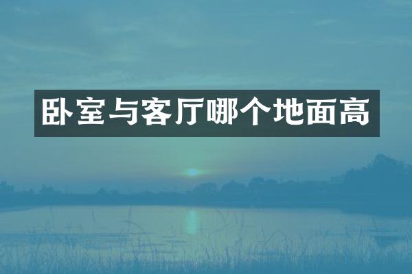 卧室与客厅哪个地面高