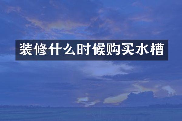 装修什么时候购买水槽