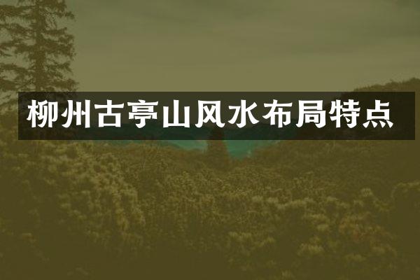 柳州古亭山风水布局特点