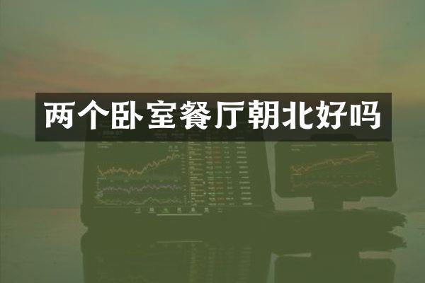 两个卧室餐厅朝北好吗