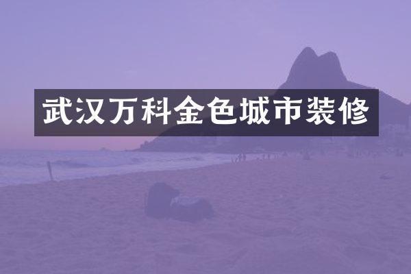 武汉万科金色城市装修