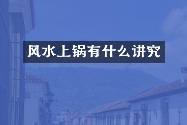 风水上锅有什么讲究