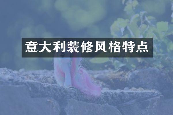意大利装修风格特点