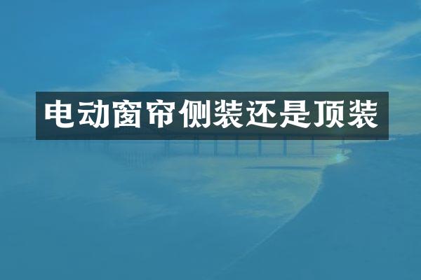 电动窗帘侧装还是顶装