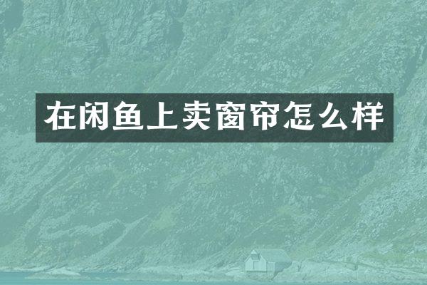 在闲鱼上卖窗帘怎么样