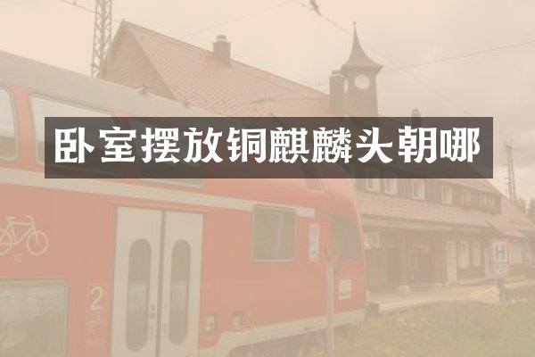 卧室摆放铜麒麟头朝哪