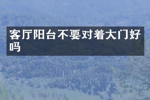 客厅阳台不要对着大门好吗
