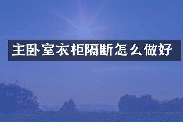 主卧室衣柜隔断怎么做好