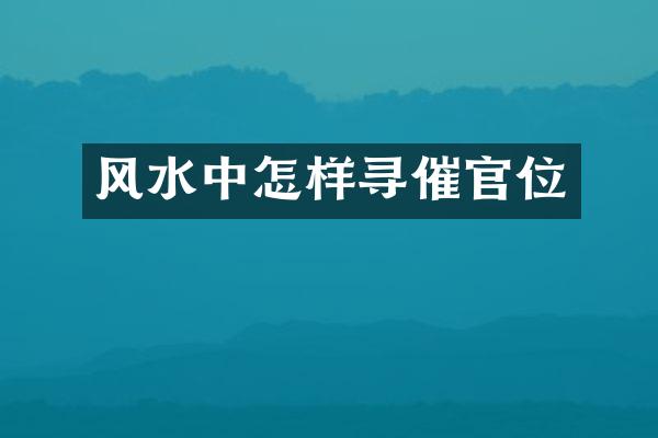 风水中怎样寻催官位