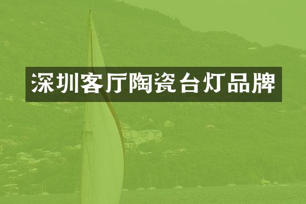 深圳客厅陶瓷台灯品牌