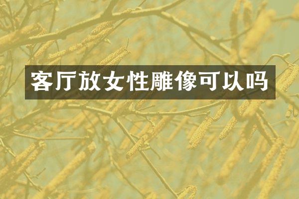客厅放女性雕像可以吗