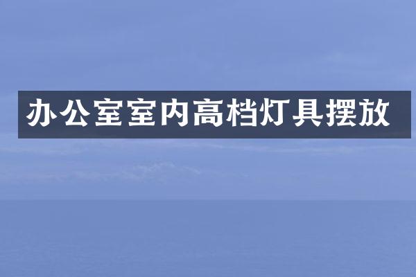 办公室室内高档灯具摆放