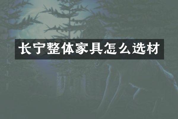 长宁整体家具怎么选材