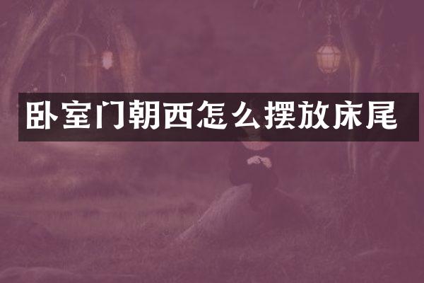 卧室门朝西怎么摆放床尾