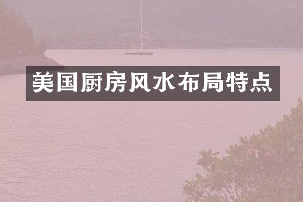 美国厨房风水布局特点