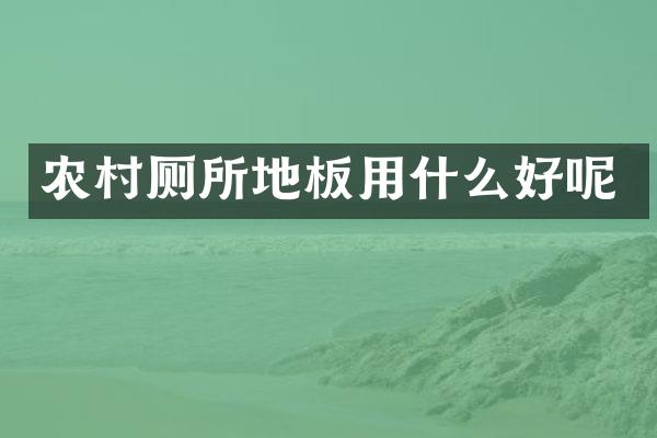 农村厕所地板用什么好呢