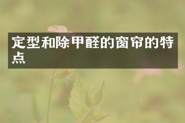 定型和除甲醛的窗帘的特点