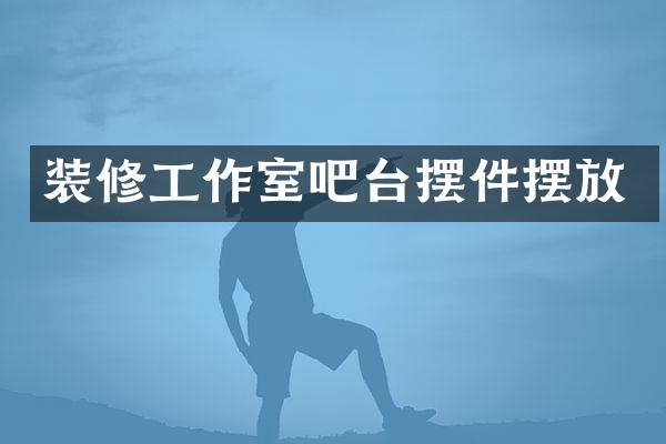 装修工作室吧台摆件摆放