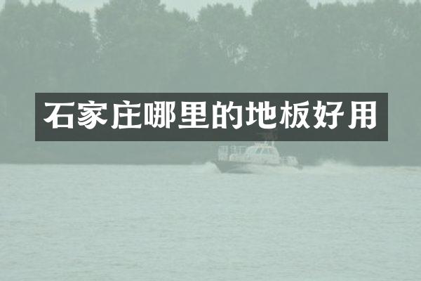 石家庄哪里的地板好用