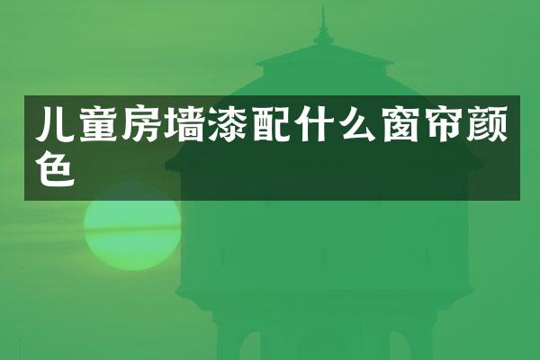 儿童房墙漆窗帘颜色