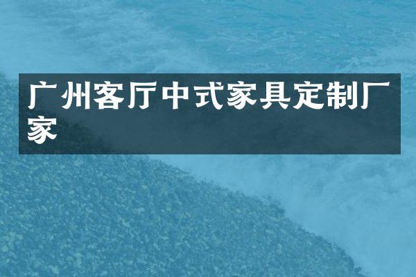 广州客厅中式家具定制厂家