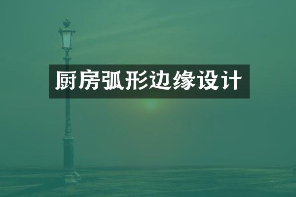 厨房弧形边缘设计