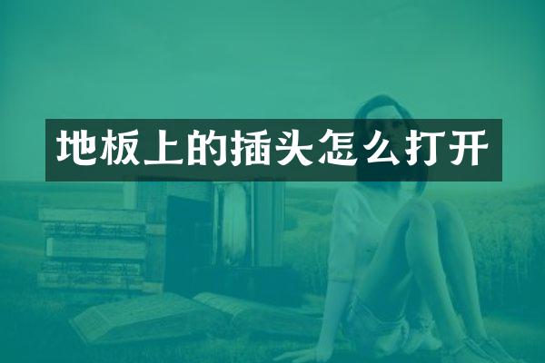 地板上的插头怎么打开