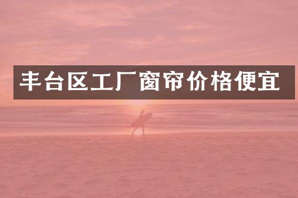 丰台区工厂窗帘价格便宜