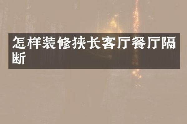 怎样装修狭长客厅餐厅隔断