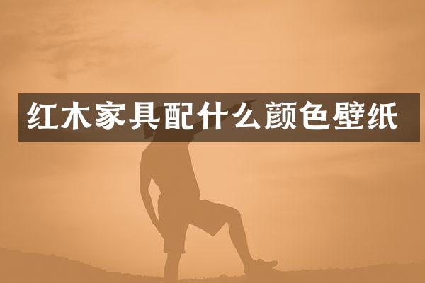 红木家具配什么颜色壁纸