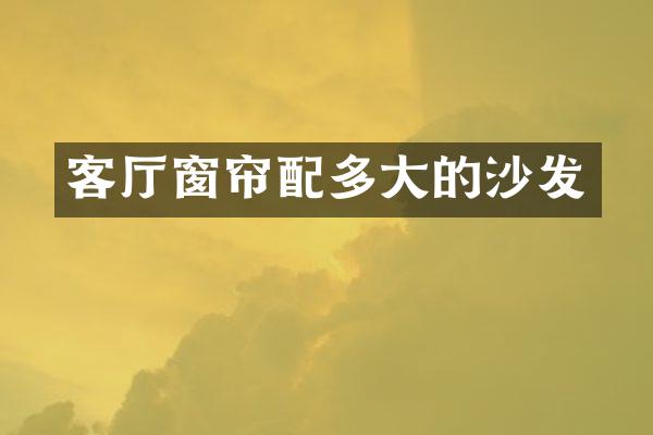 客厅窗帘配多大的沙发