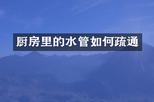 厨房里的水管如何疏通