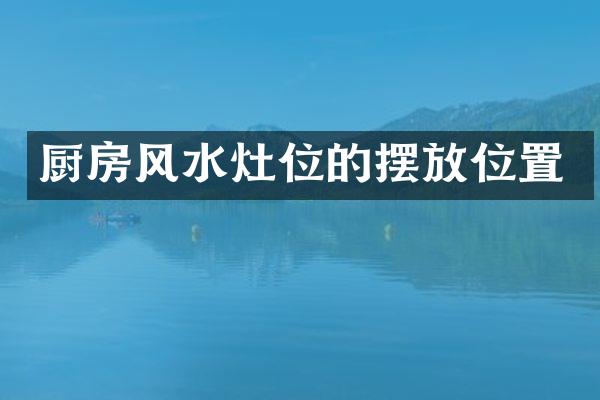 厨房风水灶位的摆放位置