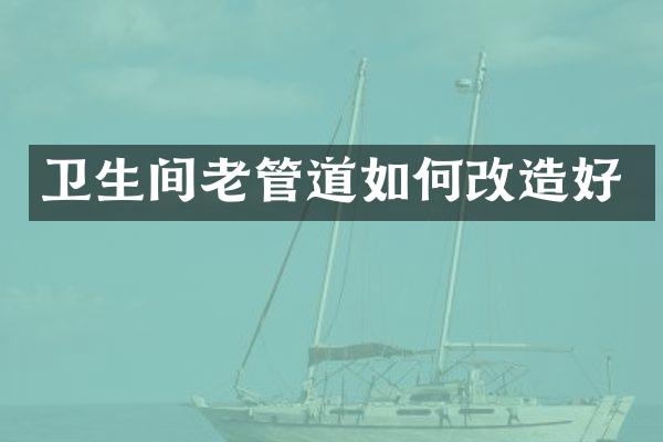 卫生间老管道如何改造好
