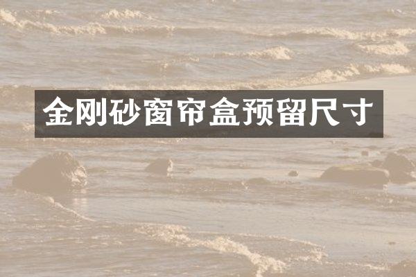 金刚砂窗帘盒预留尺寸