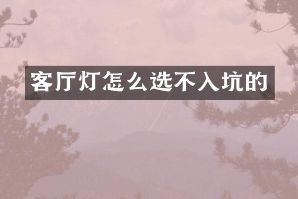 客厅灯怎么选不入坑的