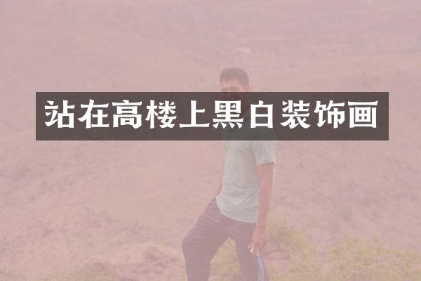站在高楼上黑白装饰画