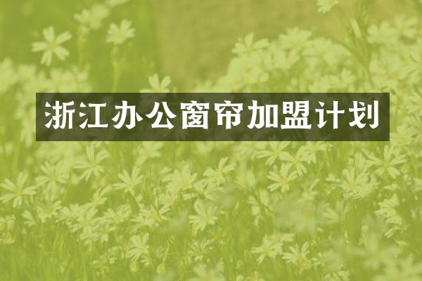 浙江办公窗帘加盟计划