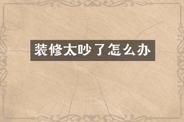 装修太吵了怎么办