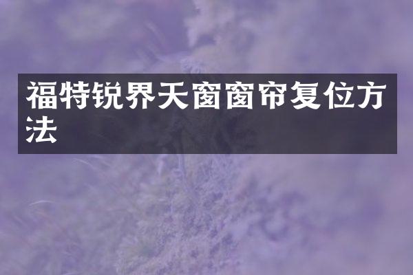 福特锐界天窗窗帘复位方法