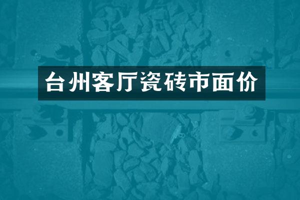 台州客厅瓷砖市面价