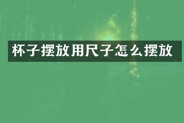 杯子摆放用尺子怎么摆放