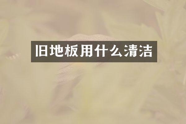 旧地板用什么清洁