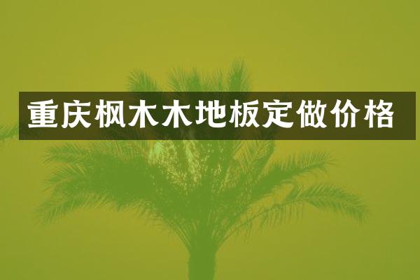 重庆枫木木地板定做价格