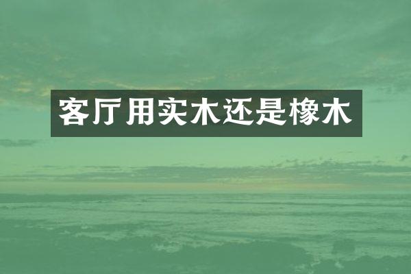 客厅用实木还是橡木