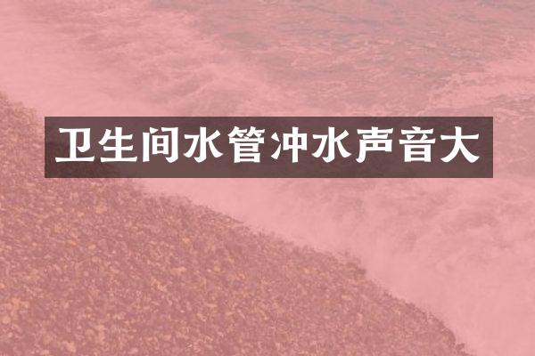卫生间水管冲水声音大