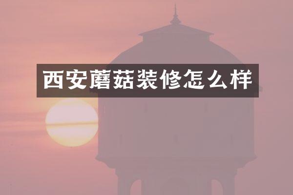 西安蘑菇装修怎么样