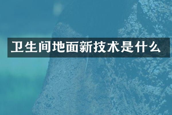 卫生间地面新技术是什么