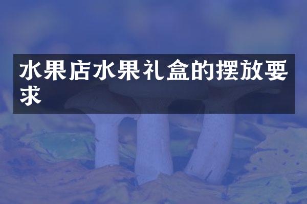 水果店水果礼盒的摆放要求
