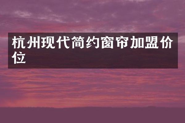 杭州现代简约窗帘加盟价位